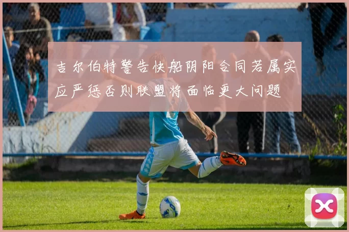 吉尔伯特警告快船阴阳合同若属实应严惩否则联盟将面临更大问题