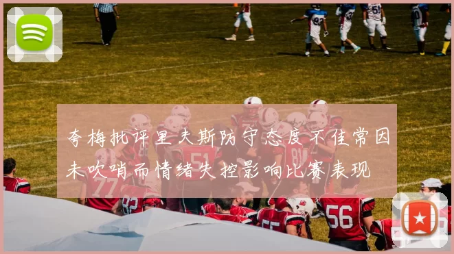 夸梅批评里夫斯防守态度不佳常因未吹哨而情绪失控影响比赛表现