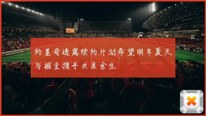 约基奇透露续约计划希望明年夏天与掘金携手共度余生