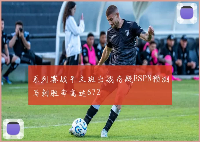系列赛战平文班出战存疑ESPN预测马刺胜率高达672