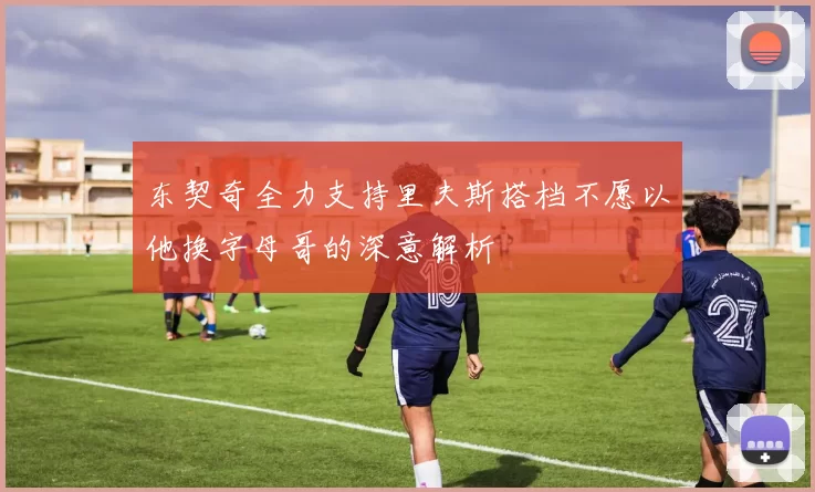 东契奇全力支持里夫斯搭档不愿以他换字母哥的深意解析