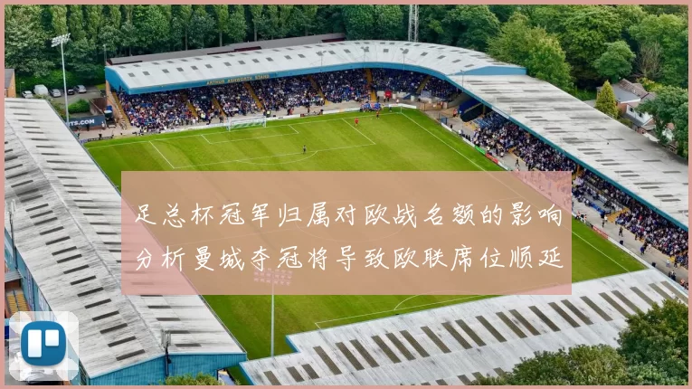 足总杯冠军归属对欧战名额的影响分析曼城夺冠将导致欧联席位顺延