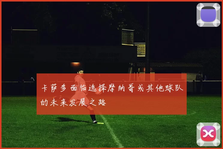 卡萨多面临选择摩纳哥或其他球队的未来发展之路