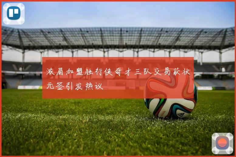 浓眉加盟独行侠奇才三队交易获状元签引发热议