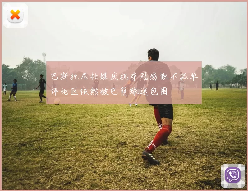 巴斯托尼社媒庆祝夺冠感慨不孤单评论区依然被巴萨球迷包围