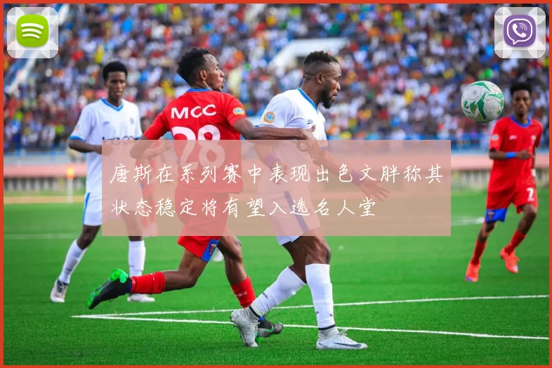 唐斯在系列赛中表现出色文胖称其状态稳定将有望入选名人堂