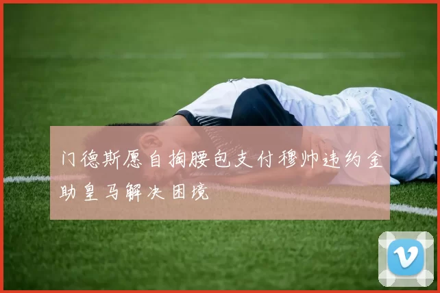 门德斯愿自掏腰包支付穆帅违约金助皇马解决困境